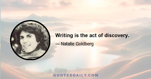 Writing is the act of discovery.