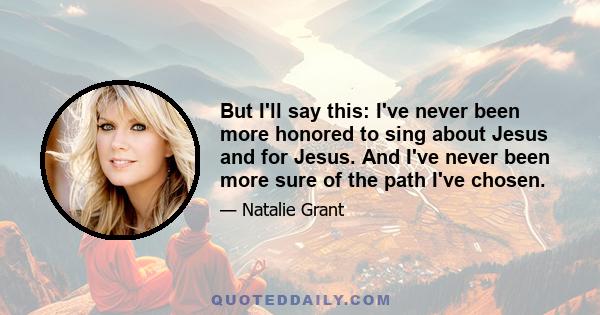 But I'll say this: I've never been more honored to sing about Jesus and for Jesus. And I've never been more sure of the path I've chosen.