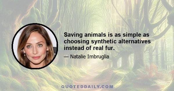 Saving animals is as simple as choosing synthetic alternatives instead of real fur.