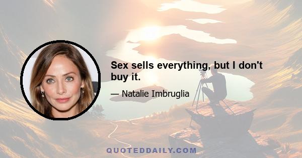 Sex sells everything, but I don't buy it.