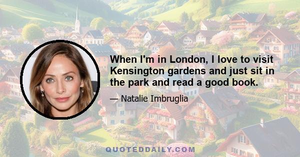 When I'm in London, I love to visit Kensington gardens and just sit in the park and read a good book.