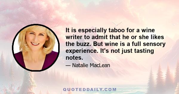 It is especially taboo for a wine writer to admit that he or she likes the buzz. But wine is a full sensory experience. It's not just tasting notes.