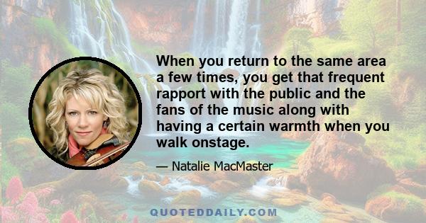 When you return to the same area a few times, you get that frequent rapport with the public and the fans of the music along with having a certain warmth when you walk onstage.