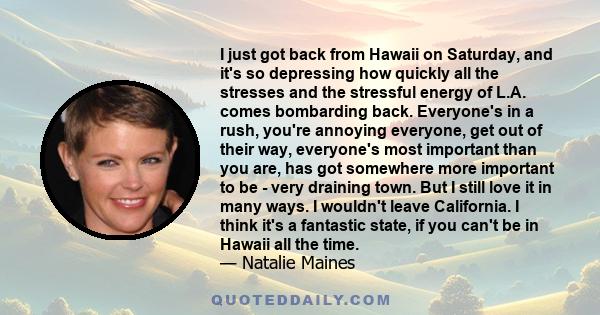 I just got back from Hawaii on Saturday, and it's so depressing how quickly all the stresses and the stressful energy of L.A. comes bombarding back. Everyone's in a rush, you're annoying everyone, get out of their way,