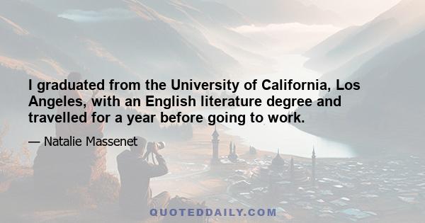 I graduated from the University of California, Los Angeles, with an English literature degree and travelled for a year before going to work.