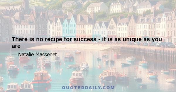 There is no recipe for success - it is as unique as you are