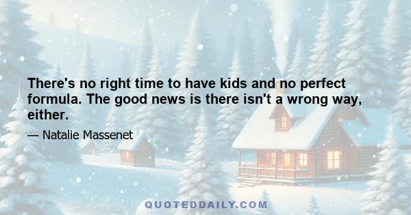 There's no right time to have kids and no perfect formula. The good news is there isn't a wrong way, either.