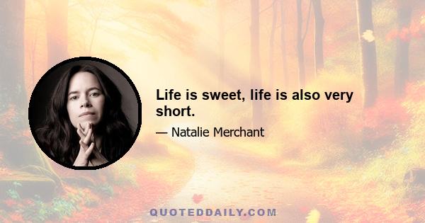 Life is sweet, life is also very short.