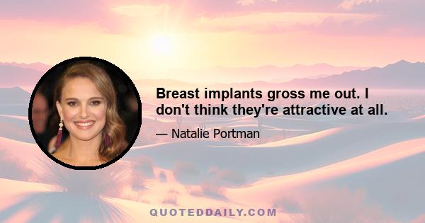 Breast implants gross me out. I don't think they're attractive at all.