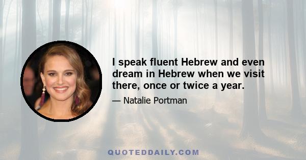 I speak fluent Hebrew and even dream in Hebrew when we visit there, once or twice a year.