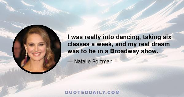 I was really into dancing, taking six classes a week, and my real dream was to be in a Broadway show.