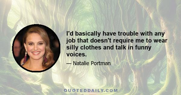 I'd basically have trouble with any job that doesn't require me to wear silly clothes and talk in funny voices.