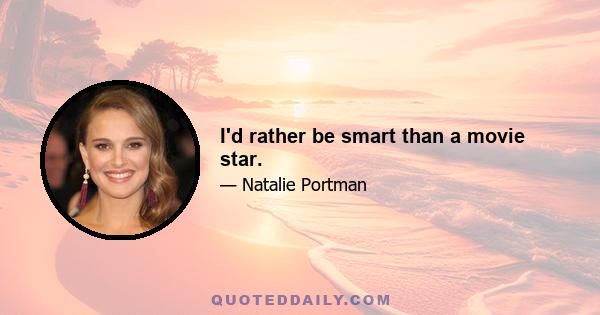 I'd rather be smart than a movie star.