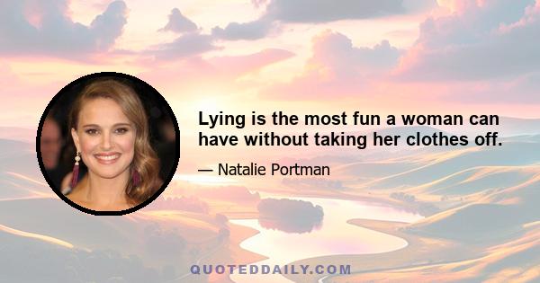 Lying is the most fun a woman can have without taking her clothes off.