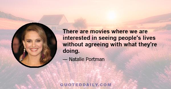 There are movies where we are interested in seeing people's lives without agreeing with what they're doing.