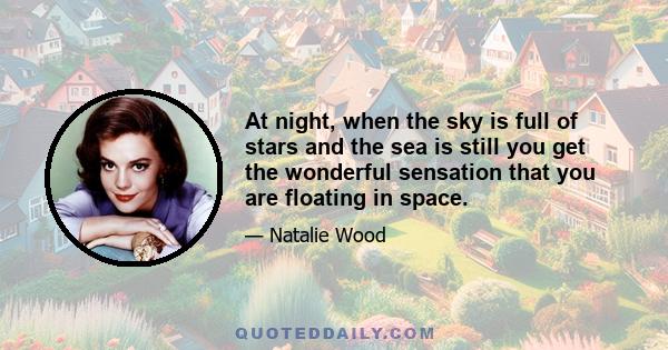 At night, when the sky is full of stars and the sea is still you get the wonderful sensation that you are floating in space.