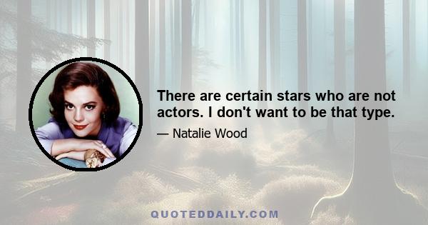 There are certain stars who are not actors. I don't want to be that type.