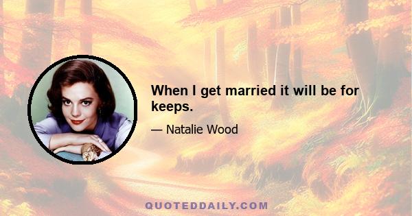 When I get married it will be for keeps.