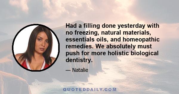 Had a filling done yesterday with no freezing, natural materials, essentials oils, and homeopathic remedies. We absolutely must push for more holistic biological dentistry.