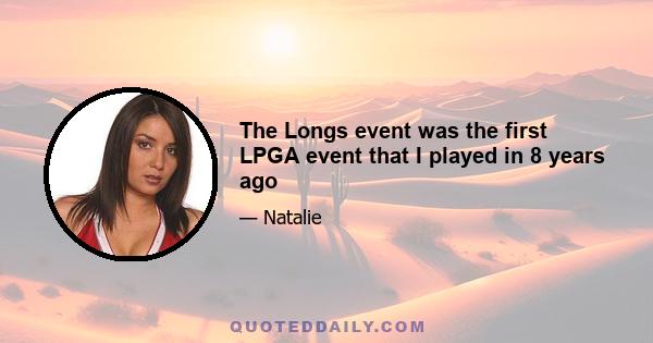 The Longs event was the first LPGA event that I played in 8 years ago