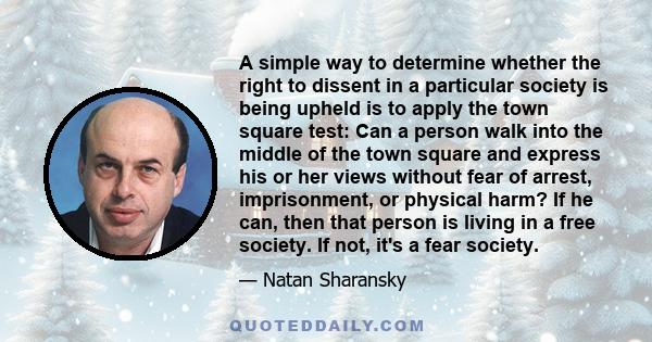 A simple way to determine whether the right to dissent in a particular society is being upheld is to apply the town square test: Can a person walk into the middle of the town square and express his or her views without