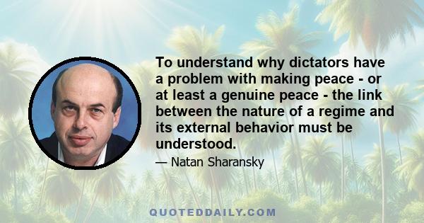 To understand why dictators have a problem with making peace - or at least a genuine peace - the link between the nature of a regime and its external behavior must be understood.