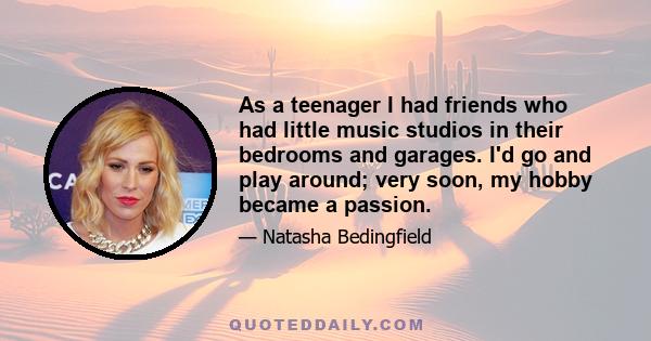 As a teenager I had friends who had little music studios in their bedrooms and garages. I'd go and play around; very soon, my hobby became a passion.