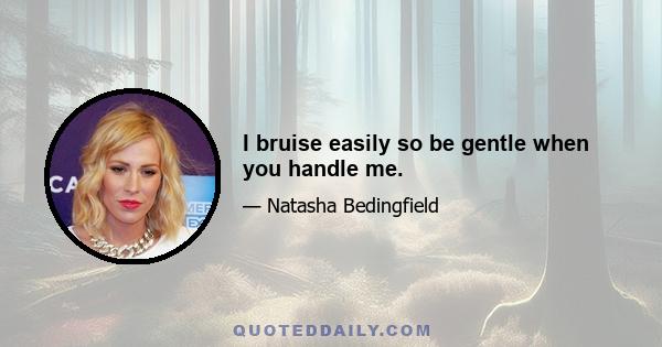 I bruise easily so be gentle when you handle me.