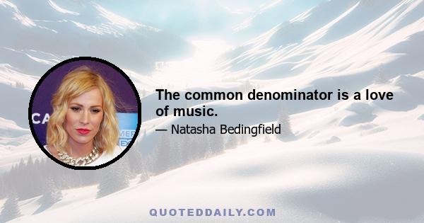 The common denominator is a love of music.