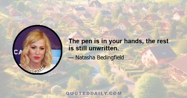 The pen is in your hands, the rest is still unwritten.