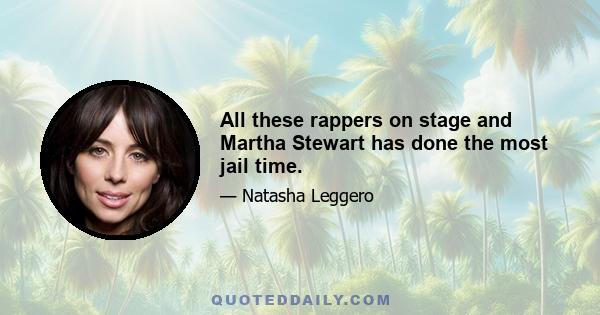 All these rappers on stage and Martha Stewart has done the most jail time.