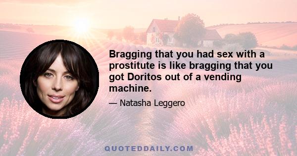 Bragging that you had sex with a prostitute is like bragging that you got Doritos out of a vending machine.