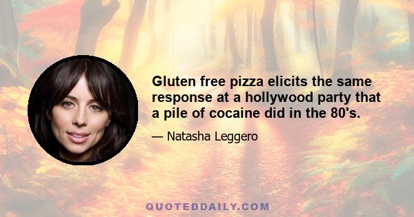 Gluten free pizza elicits the same response at a hollywood party that a pile of cocaine did in the 80's.