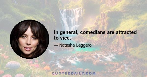 In general, comedians are attracted to vice.