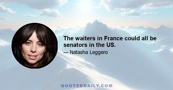 The waiters in France could all be senators in the US.