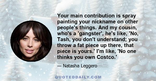 Your main contribution is spray painting your nickname on other people's things. And my cousin, who's a 'gangster', he's like, 'No, Tash, you don't understand; you throw a fat piece up there, that piece is yours.' I'm