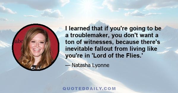 I learned that if you're going to be a troublemaker, you don't want a ton of witnesses, because there's inevitable fallout from living like you're in 'Lord of the Flies.'