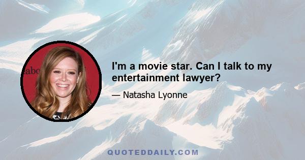 I'm a movie star. Can I talk to my entertainment lawyer?