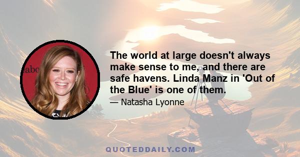 The world at large doesn't always make sense to me, and there are safe havens. Linda Manz in 'Out of the Blue' is one of them.