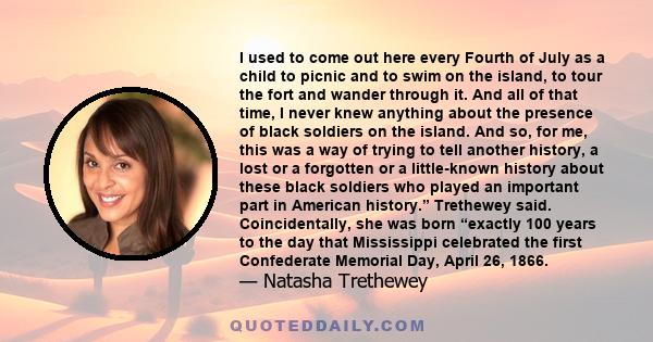 I used to come out here every Fourth of July as a child to picnic and to swim on the island, to tour the fort and wander through it. And all of that time, I never knew anything about the presence of black soldiers on