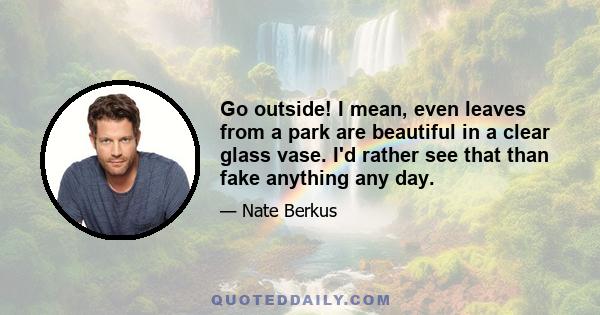 Go outside! I mean, even leaves from a park are beautiful in a clear glass vase. I'd rather see that than fake anything any day.