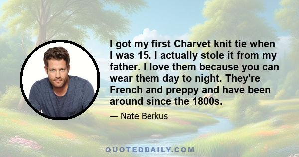 I got my first Charvet knit tie when I was 15. I actually stole it from my father. I love them because you can wear them day to night. They're French and preppy and have been around since the 1800s.