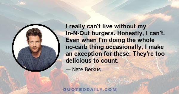 I really can't live without my In-N-Out burgers. Honestly, I can't. Even when I'm doing the whole no-carb thing occasionally, I make an exception for these. They're too delicious to count.