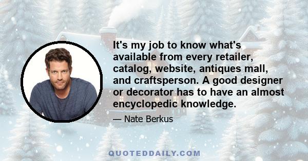 It's my job to know what's available from every retailer, catalog, website, antiques mall, and craftsperson. A good designer or decorator has to have an almost encyclopedic knowledge.