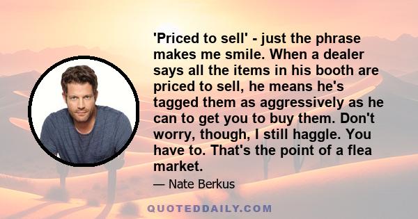 'Priced to sell' - just the phrase makes me smile. When a dealer says all the items in his booth are priced to sell, he means he's tagged them as aggressively as he can to get you to buy them. Don't worry, though, I