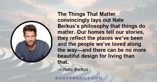 The Things That Matter convincingly lays out Nate Berkus’s philosophy that things do matter. Our homes tell our stories, they reflect the places we’ve been and the people we’ve loved along the way—and there can be no