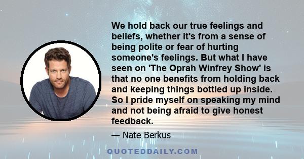 We hold back our true feelings and beliefs, whether it's from a sense of being polite or fear of hurting someone's feelings. But what I have seen on 'The Oprah Winfrey Show' is that no one benefits from holding back and 