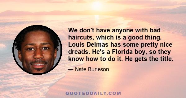 We don't have anyone with bad haircuts, which is a good thing. Louis Delmas has some pretty nice dreads. He's a Florida boy, so they know how to do it. He gets the title.