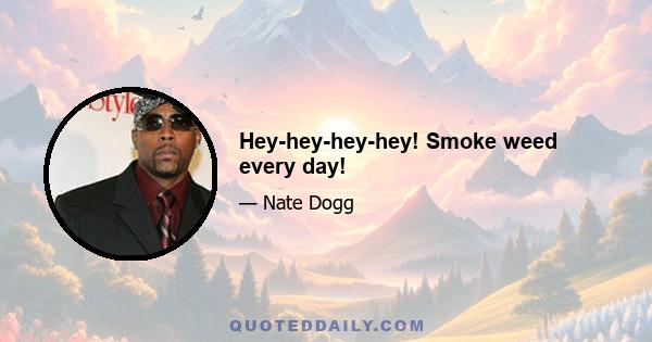 Hey-hey-hey-hey! Smoke weed every day!