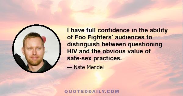 I have full confidence in the ability of Foo Fighters' audiences to distinguish between questioning HIV and the obvious value of safe-sex practices.